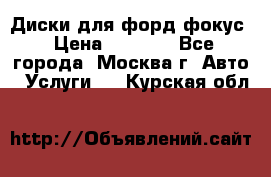 Диски для форд фокус › Цена ­ 6 000 - Все города, Москва г. Авто » Услуги   . Курская обл.